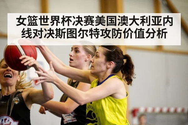 女篮世界杯决赛美国澳大利亚内线对决斯图尔特攻防价值分析