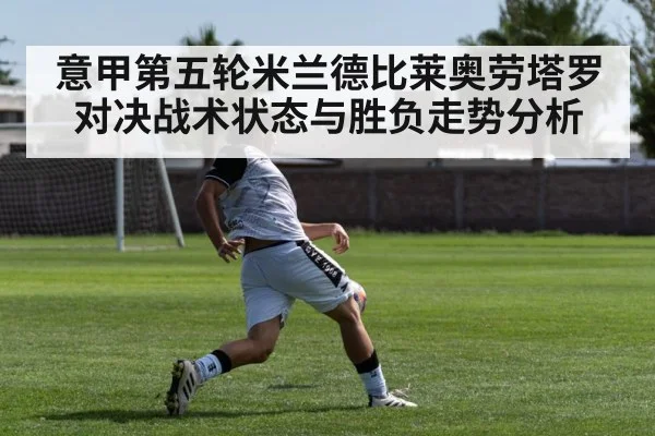 意甲第五轮米兰德比莱奥劳塔罗对决战术状态与胜负走势分析