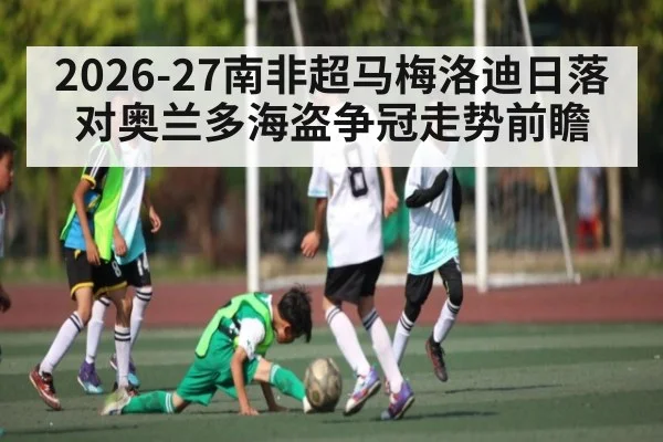 2026-27南非超马梅洛迪日落对奥兰多海盗争冠走势前瞻